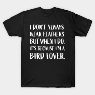 "I don't always wear feathers, but when I do, it's because I'm a bird lover." T-Shirt